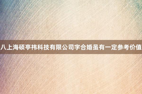 八上海硕亭祎科技有限公司字合婚虽有一定参考价值