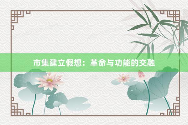 市集建立假想：革命与功能的交融