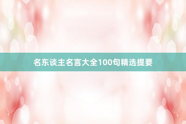 名东谈主名言大全100句精选提要