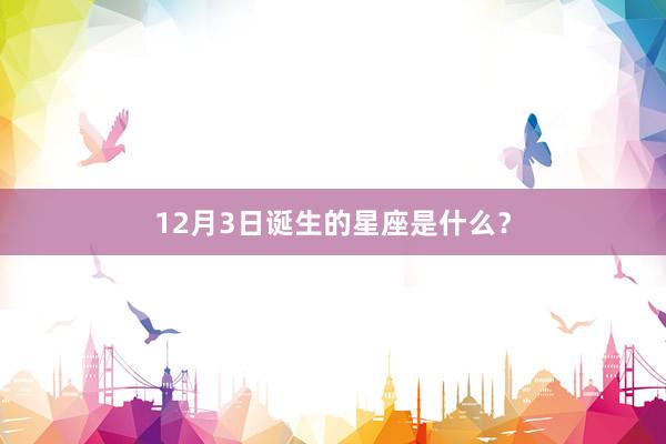 12月3日诞生的星座是什么？