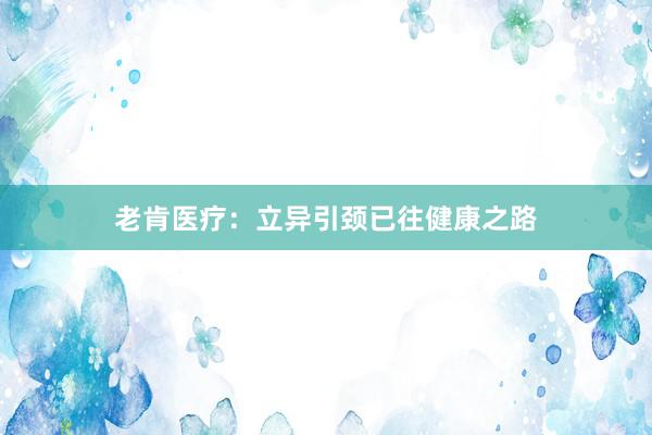 老肯医疗：立异引颈已往健康之路