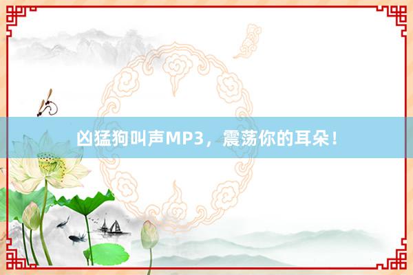 凶猛狗叫声MP3,震荡你的耳朵!