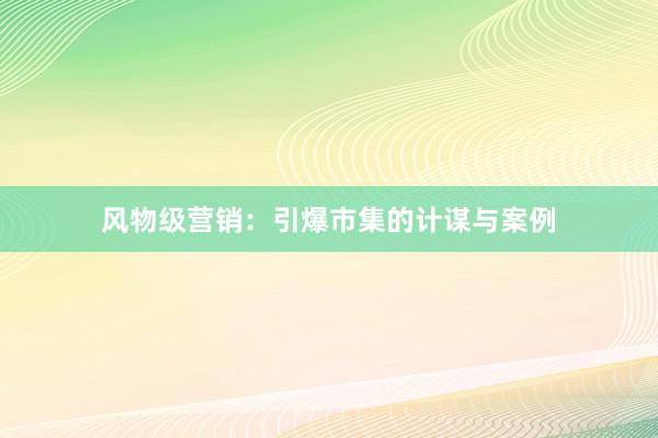 风物级营销：引爆市集的计谋与案例